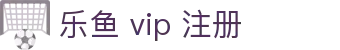 乐鱼 vip 注册 - 乐鱼体育 vip 注册 - 领先的娱乐游戏网站